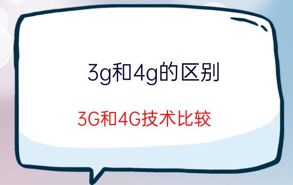 3g和4g的区别 3G和4G技术比较